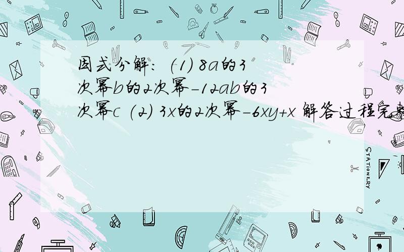 因式分解: (1) 8a的3次幂b的2次幂-12ab的3次幂c (2) 3x的2次幂-6xy+x 解答过程完整