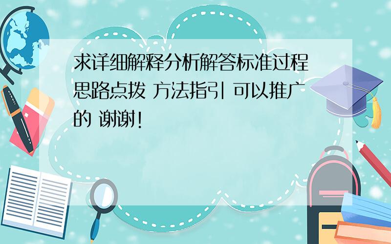 求详细解释分析解答标准过程 思路点拨 方法指引 可以推广的 谢谢！