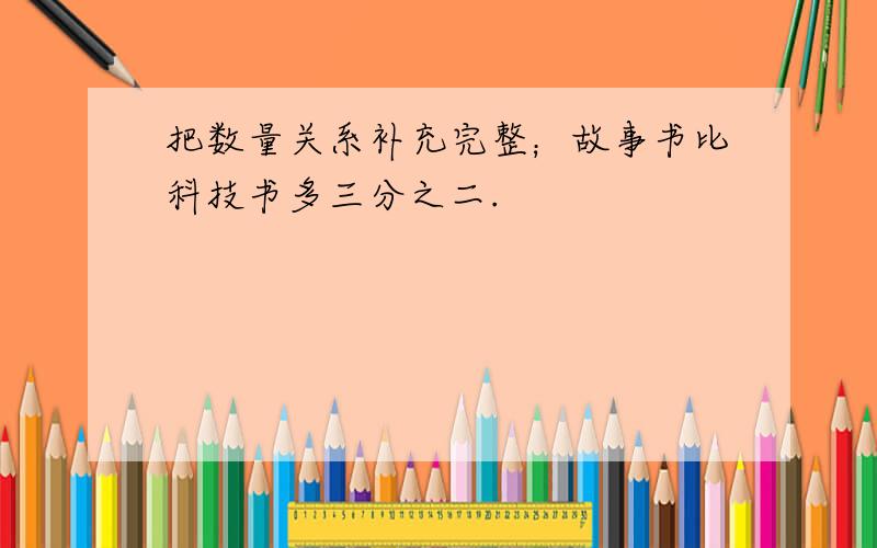 把数量关系补充完整；故事书比科技书多三分之二.