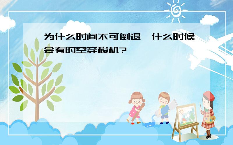 为什么时间不可倒退,什么时候会有时空穿梭机?