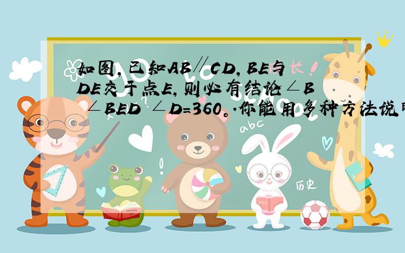 如图,已知AB∥CD,BE与DE交于点E,则必有结论∠B﹢∠BED﹢∠D=360°.你能用多种方法说明这个结论成立吗?