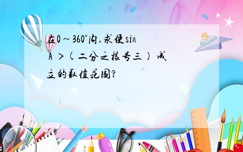 在0～360°内,求使sin A ＞(二分之根号三) 成立的取值范围?