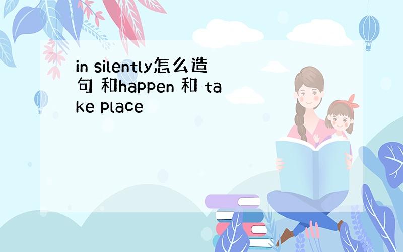 in silently怎么造句 和happen 和 take place