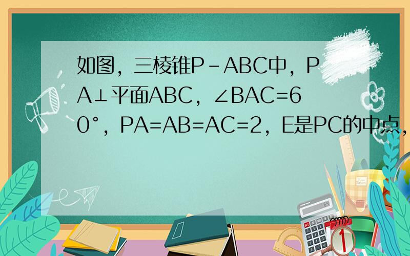 如图，三棱锥P-ABC中，PA⊥平面ABC，∠BAC=60°，PA=AB=AC=2，E是PC的中点，求异面直线AE和PB