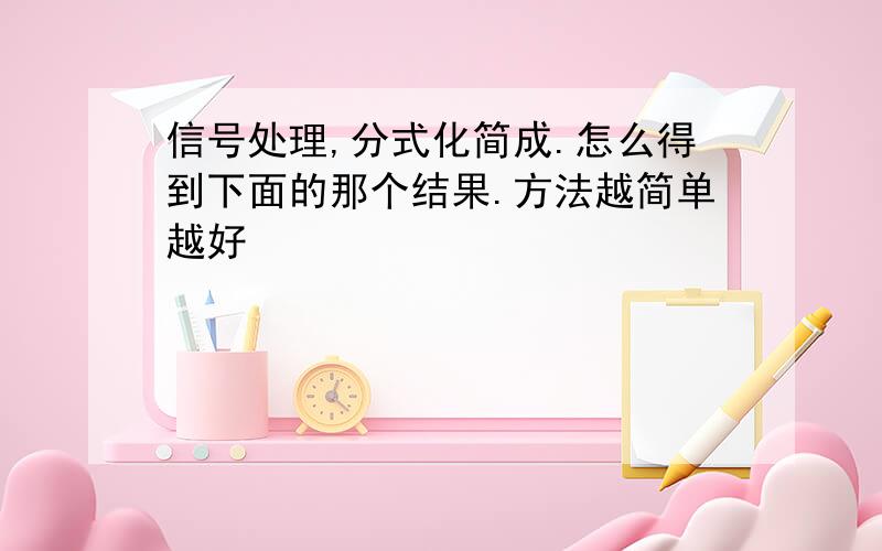 信号处理,分式化简成.怎么得到下面的那个结果.方法越简单越好