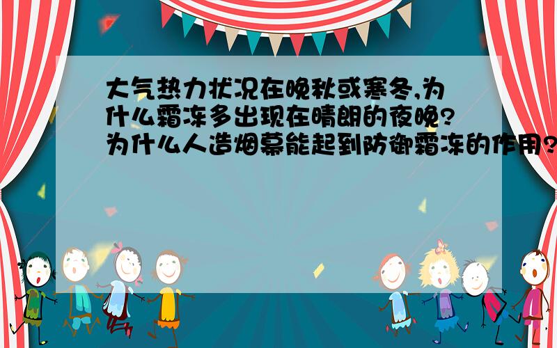 大气热力状况在晚秋或寒冬,为什么霜冻多出现在晴朗的夜晚?为什么人造烟幕能起到防御霜冻的作用?