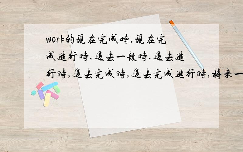 work的现在完成时,现在完成进行时,过去一般时,过去进行时,过去完成时,过去完成进行时,将来一般时,将来进行时,将来完