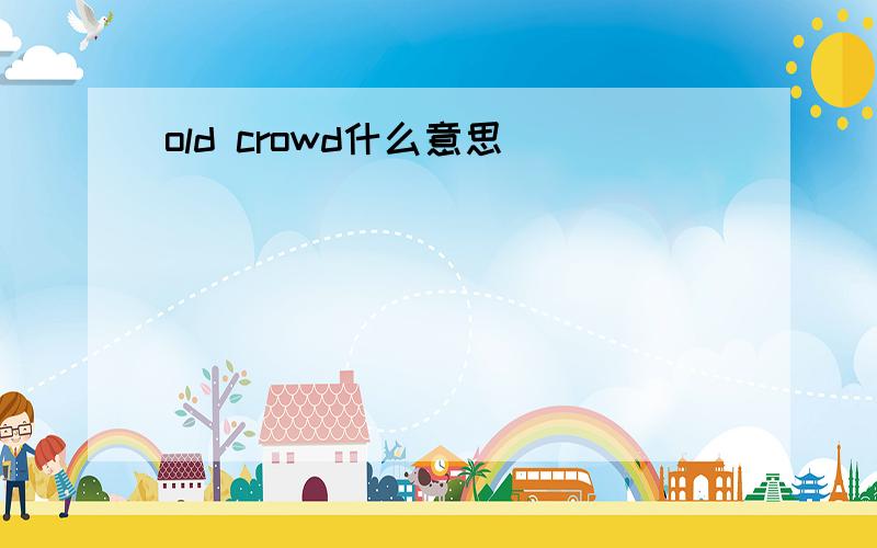 old crowd什么意思