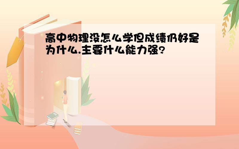 高中物理没怎么学但成绩仍好是为什么.主要什么能力强?