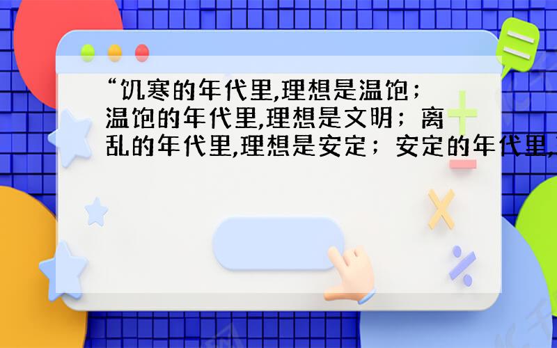 “饥寒的年代里,理想是温饱；温饱的年代里,理想是文明；离乱的年代里,理想是安定；安定的年代里,理想是繁荣.”用了什么修辞