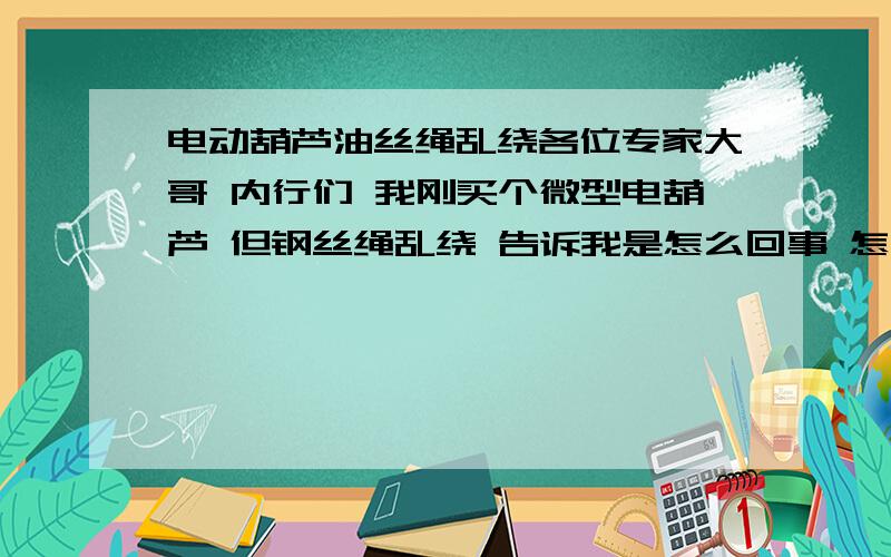 电动葫芦油丝绳乱绕各位专家大哥 内行们 我刚买个微型电葫芦 但钢丝绳乱绕 告诉我是怎么回事 怎么解决