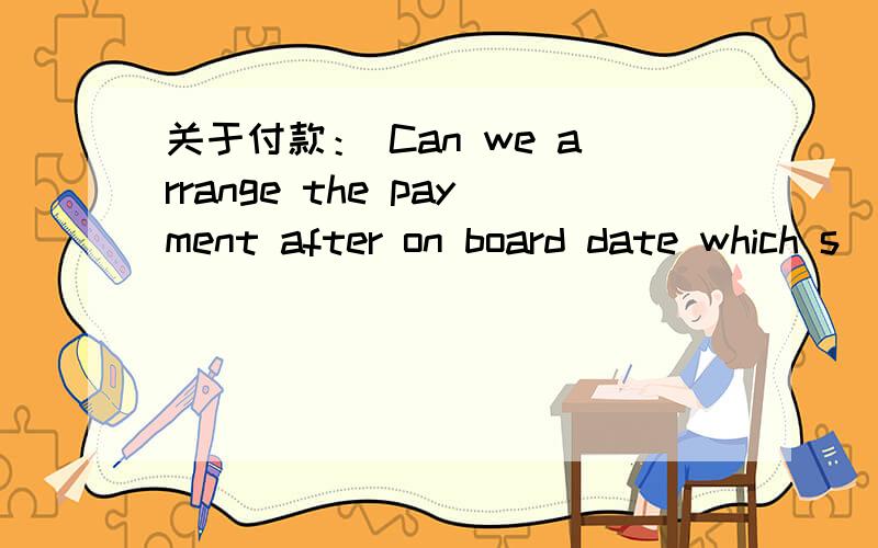 关于付款： Can we arrange the payment after on board date which s