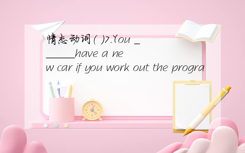 情态动词（ ）7.You ______have a new car if you work out the progra