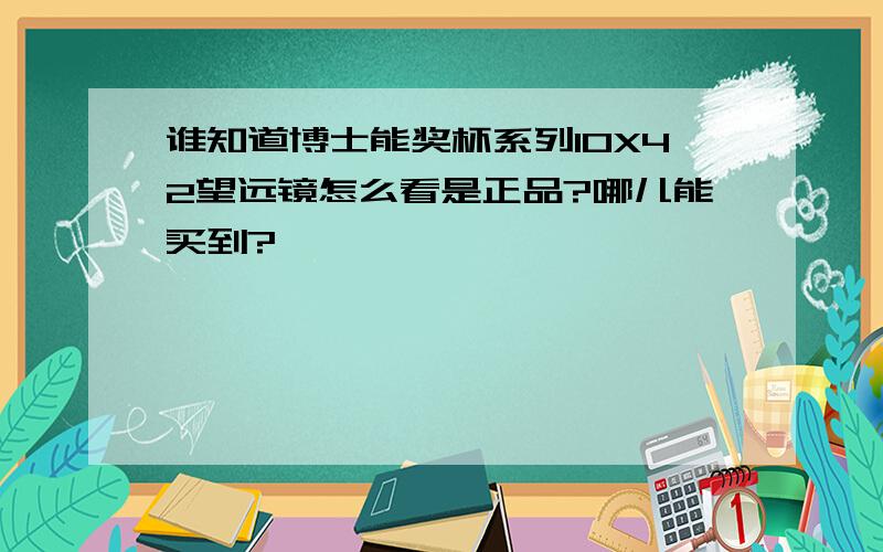 谁知道博士能奖杯系列10X42望远镜怎么看是正品?哪儿能买到?