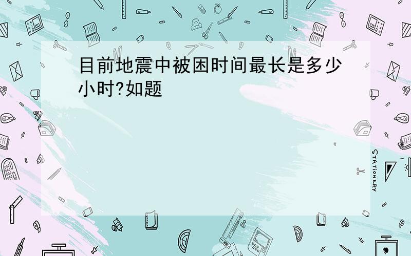 目前地震中被困时间最长是多少小时?如题