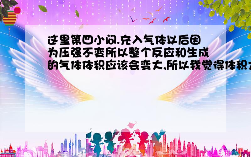 这里第四小问.充入气体以后因为压强不变所以整个反应和生成的气体体积应该会变大,所以我觉得体积大了所以浓度应该会减小呀.即