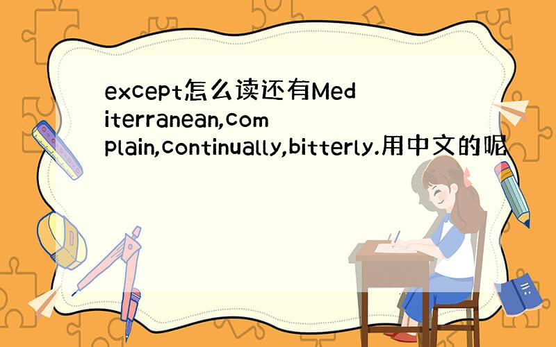 except怎么读还有Mediterranean,complain,continually,bitterly.用中文的呢