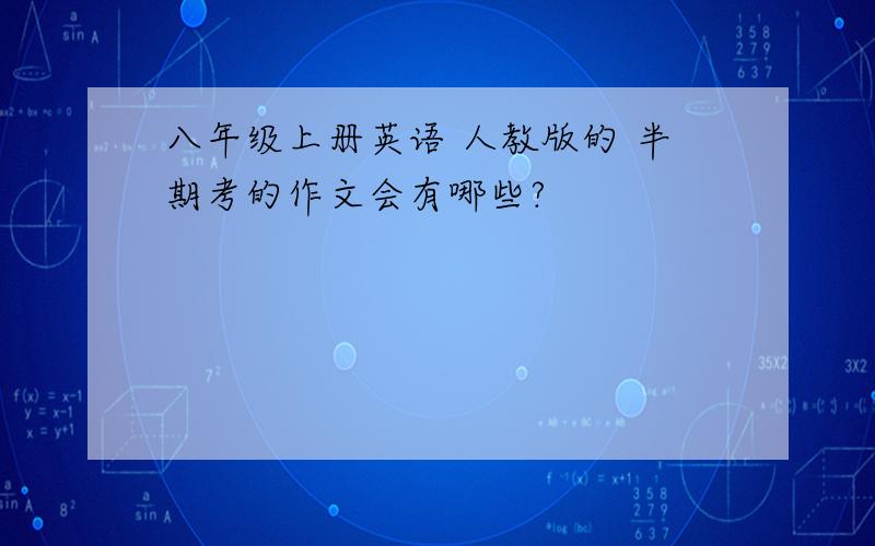 八年级上册英语 人教版的 半期考的作文会有哪些?