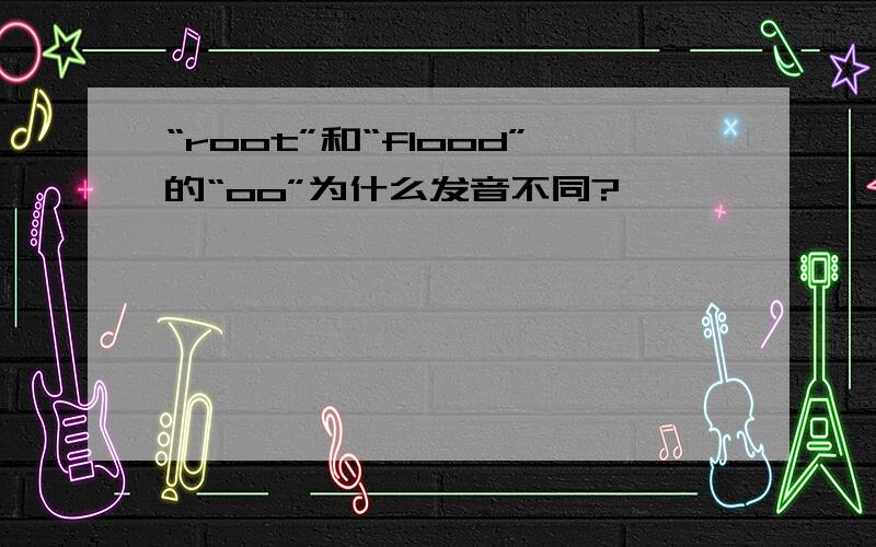 “root”和“flood”的“oo”为什么发音不同?