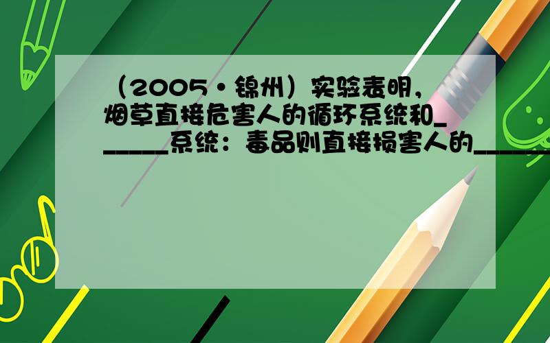 （2005•锦州）实验表明，烟草直接危害人的循环系统和______系统：毒品则直接损害人的______系统，降低人体免疫