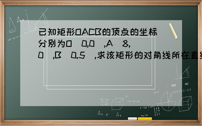 已知矩形OACB的顶点的坐标分别为O(0,0),A(8,0),B(0.5),求该矩形的对角线所在直线方程