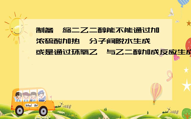 制备一缩二乙二醇能不能通过加浓硫酸加热,分子间脱水生成,或是通过环氧乙烷与乙二醇加成反应生成!