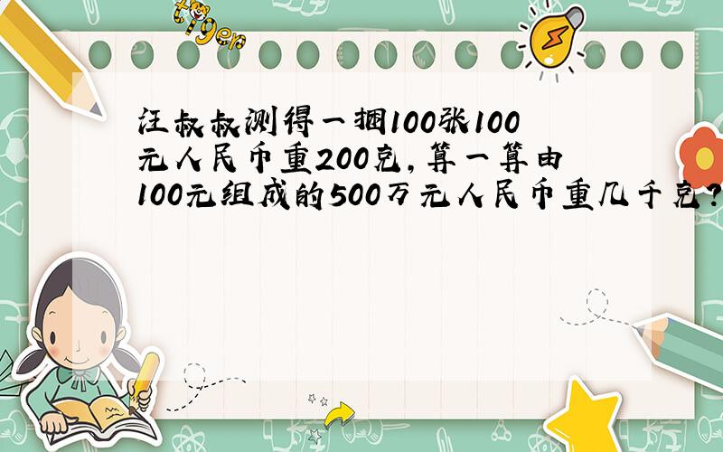 汪叔叔测得一捆100张100元人民币重200克,算一算由100元组成的500万元人民币重几千克?