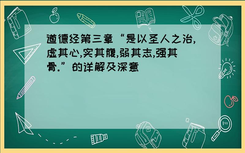 道德经第三章“是以圣人之治,虚其心,实其腹,弱其志,强其骨.”的详解及深意