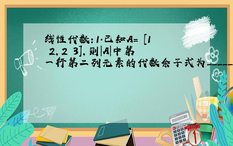 线性代数：1.已知A= [1 2,2 3],则|A|中第一行第二列元素的代数余子式为_________?