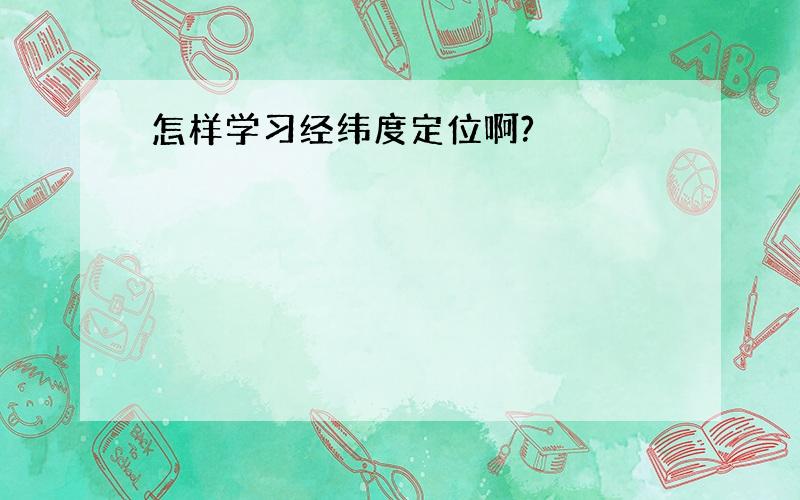 怎样学习经纬度定位啊?