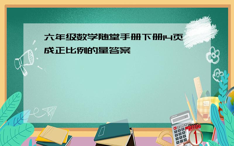 六年级数学随堂手册下册14页成正比例的量答案