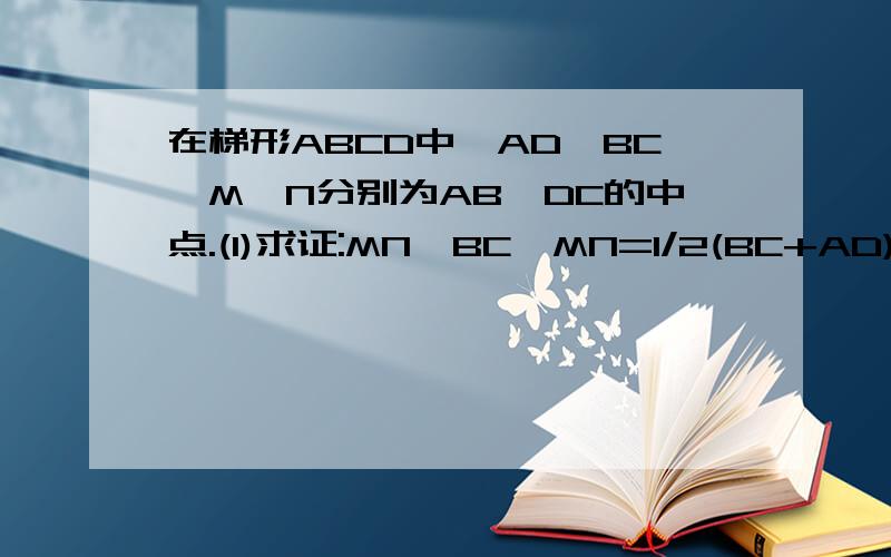 在梯形ABCD中,AD‖BC,M,N分别为AB、DC的中点.(1)求证:MN‖BC,MN=1/2(BC+AD)