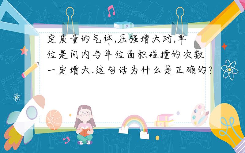 定质量的气体,压强增大时,单位是间内与单位面积碰撞的次数一定增大.这句话为什么是正确的?