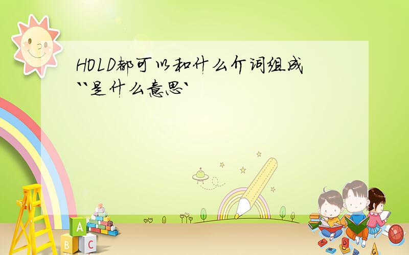 HOLD都可以和什么介词组成``是什么意思`