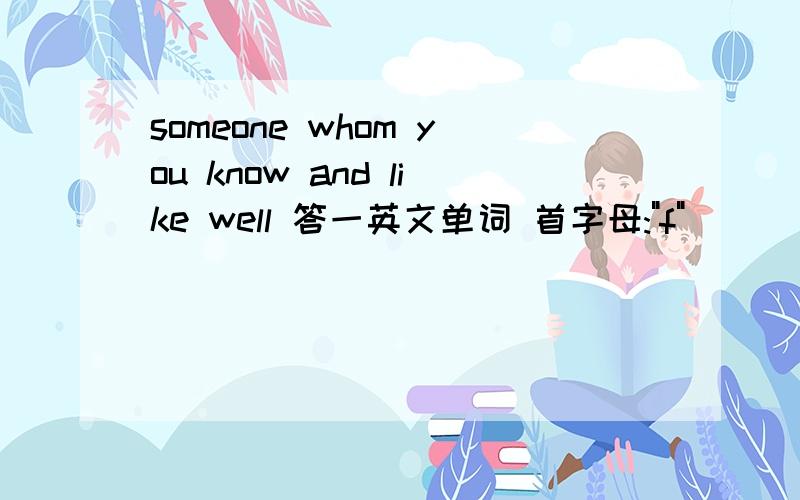 someone whom you know and like well 答一英文单词 首字母: