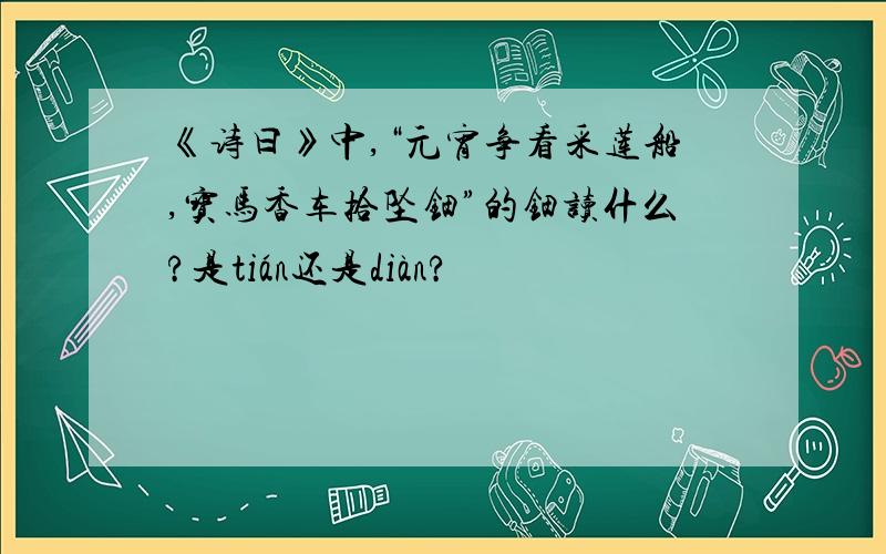 《诗曰》中,“元宵争看采莲船,宝马香车拾坠钿”的钿读什么?是tián还是diàn?