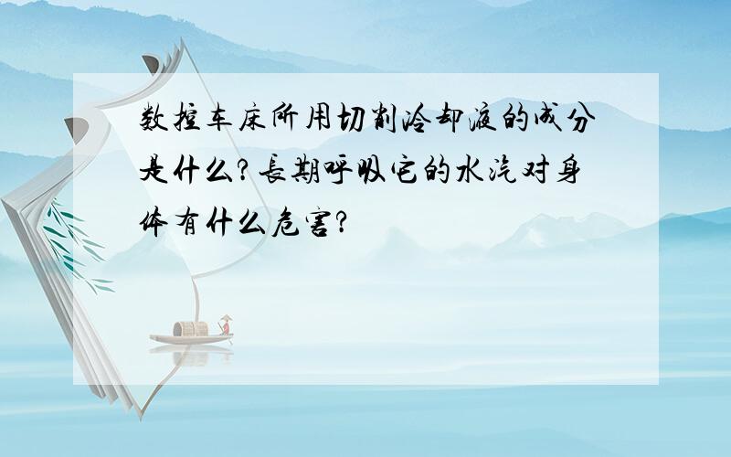 数控车床所用切削冷却液的成分是什么?长期呼吸它的水汽对身体有什么危害?