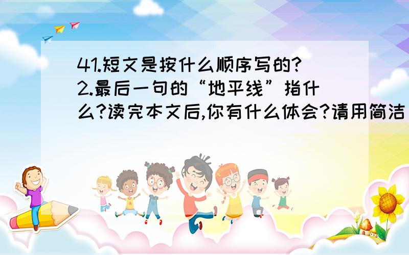 41.短文是按什么顺序写的?2.最后一句的“地平线”指什么?读完本文后,你有什么体会?请用简洁