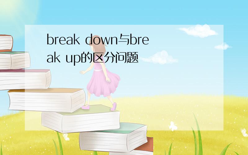 break down与break up的区分问题