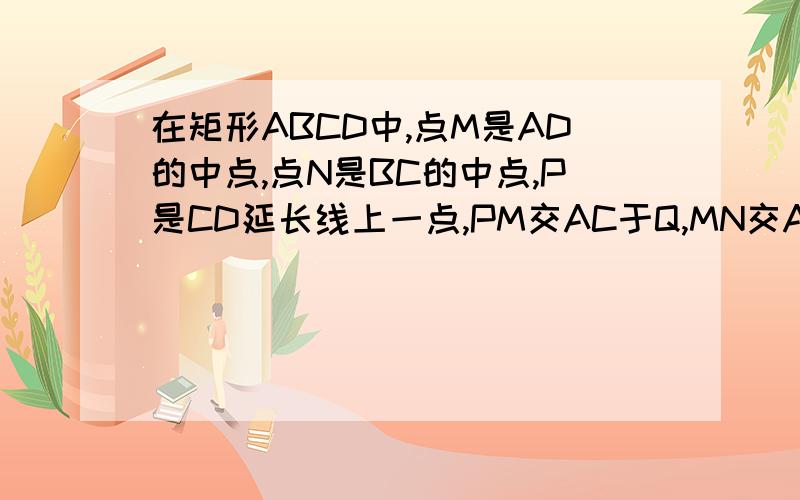 在矩形ABCD中,点M是AD的中点,点N是BC的中点,P是CD延长线上一点,PM交AC于Q,MN交AC于O.则角QNM=