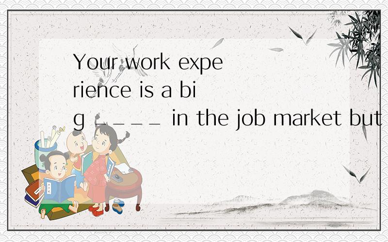 Your work experience is a big ____ in the job market but you