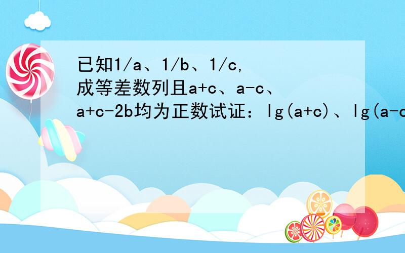 已知1/a、1/b、1/c,成等差数列且a+c、a-c、a+c-2b均为正数试证：lg(a+c)、lg(a-c)、lg(