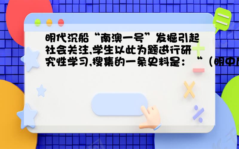 明代沉船“南澳一号”发掘引起社会关注,学生以此为题进行研究性学习,搜集的一条史料是：“（明中后期,有大臣）请开市舶,易私