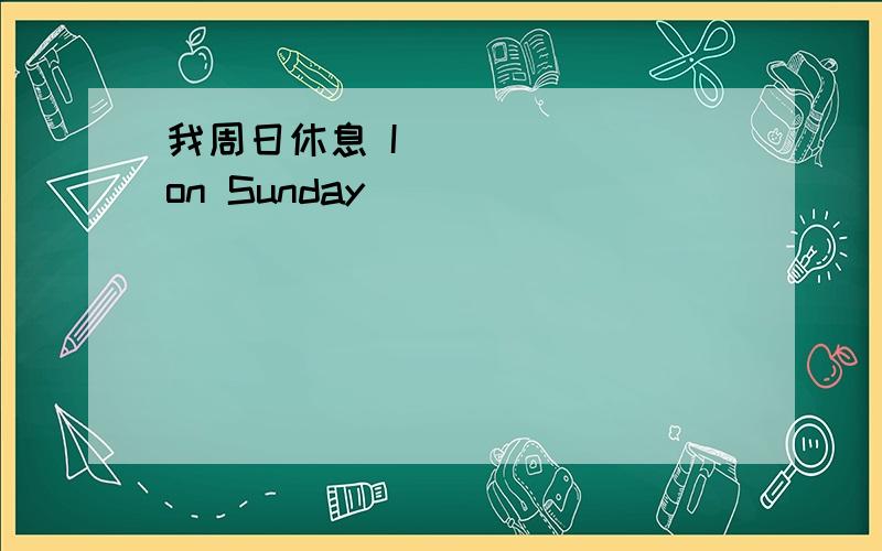 我周日休息 I（）（）（） on Sunday