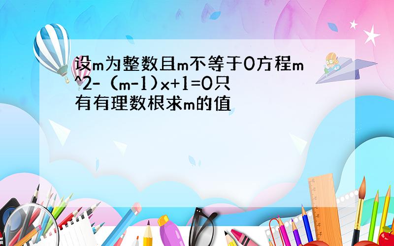 设m为整数且m不等于0方程m^2-（m-1)x+1=0只有有理数根求m的值