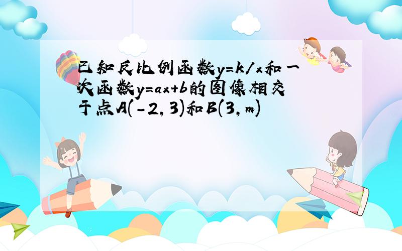 已知反比例函数y=k/x和一次函数y=ax+b的图像相交于点A(-2,3)和B(3,m)