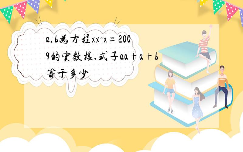 a,b为方程xx-x=2009的实数根,式子aa+a+b等于多少