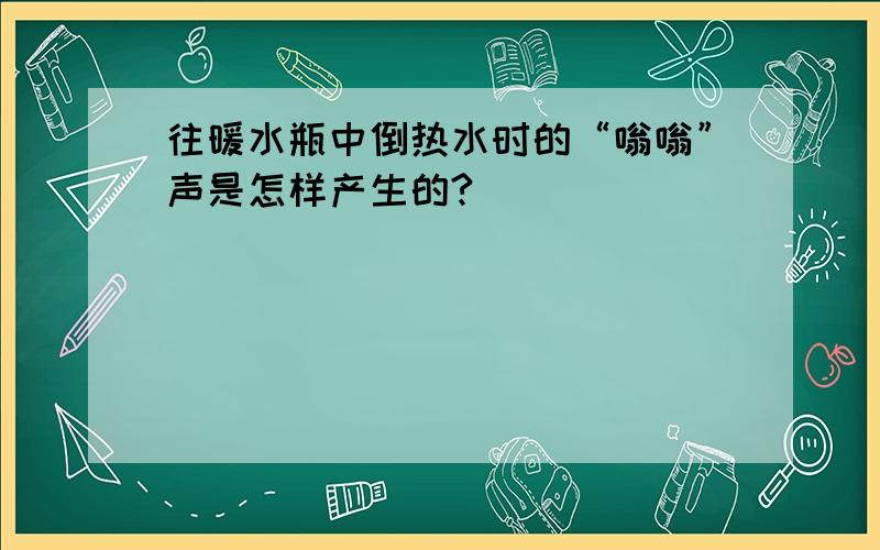 往暖水瓶中倒热水时的“嗡嗡”声是怎样产生的?