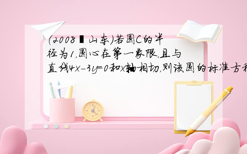 （2008•山东）若圆C的半径为1，圆心在第一象限，且与直线4x-3y=0和x轴相切，则该圆的标准方程是（　　）