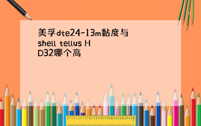 美孚dte24-13m黏度与shell tellus HD32哪个高